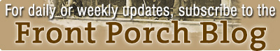 Get daily or weekly updates by subscribing to our Front Porch Blog
