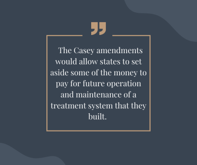 Box with quote that says "The Casey amendments would allow states to set aside some of the money to pay for future operation and maintenance of a treatment system that they built."