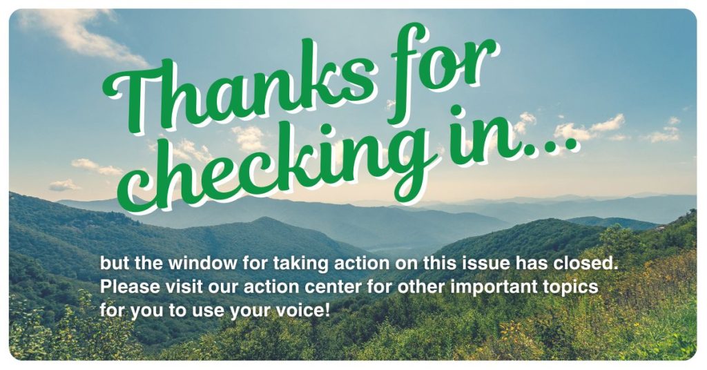Thanks for checking in, but the window for taking action on this issue has closed. Please visit our action center for other important topics for you to use your voice!