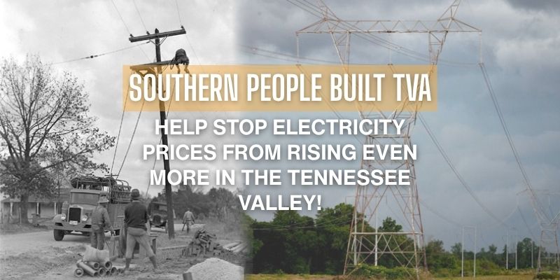 Graphic that reads "Southern people built TVA" Help stop electricity prices from rising even more in the Tennessee Valley!